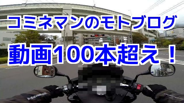 コミネマンのモトブログ（Motovlog）動画100本超え！ありがとうございます。m(__)m バイク走行動画