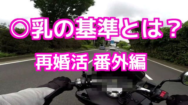○乳の基準とは？婚活サイトを利用した、再婚活 番外編 コミネマンのモトブログ （Motovlog）リターンライダーのバイク動画